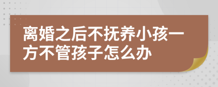 离婚之后不抚养小孩一方不管孩子怎么办