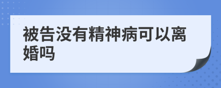 被告没有精神病可以离婚吗