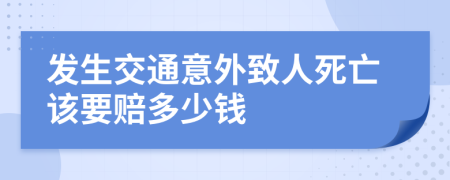 发生交通意外致人死亡该要赔多少钱