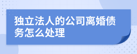 独立法人的公司离婚债务怎么处理