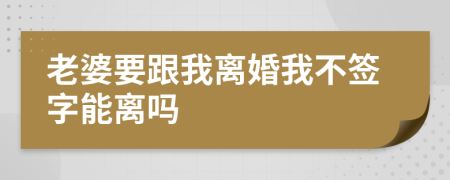 老婆要跟我离婚我不签字能离吗