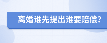 离婚谁先提出谁要赔偿？