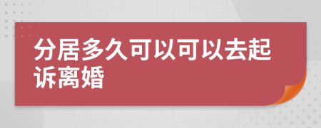 分居多久可以可以去起诉离婚