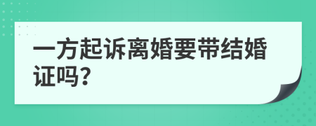 一方起诉离婚要带结婚证吗？