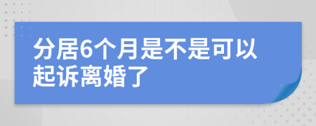 分居6个月是不是可以起诉离婚了