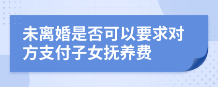 未离婚是否可以要求对方支付子女抚养费