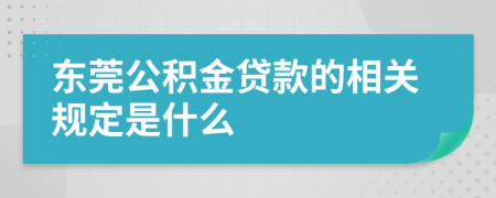 东莞公积金贷款的相关规定是什么