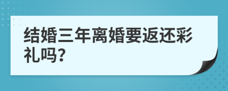 结婚三年离婚要返还彩礼吗？
