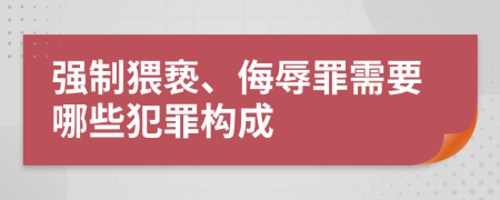 强制猥亵、侮辱罪需要哪些犯罪构成