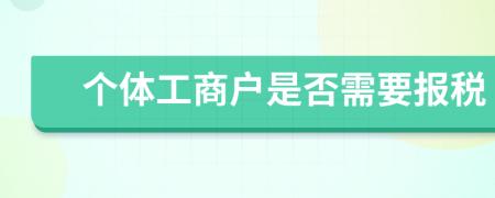 个体工商户是否需要报税