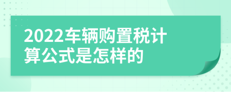 2022车辆购置税计算公式是怎样的