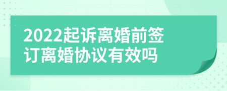2022起诉离婚前签订离婚协议有效吗