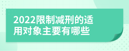 2022限制减刑的适用对象主要有哪些