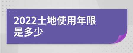 2022土地使用年限是多少