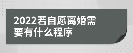 2022若自愿离婚需要有什么程序