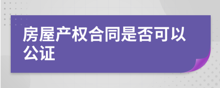 房屋产权合同是否可以公证