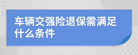 车辆交强险退保需满足什么条件