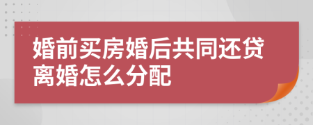 婚前买房婚后共同还贷离婚怎么分配