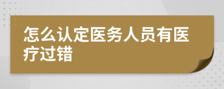 怎么认定医务人员有医疗过错