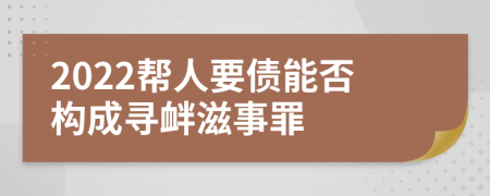 2022帮人要债能否构成寻衅滋事罪