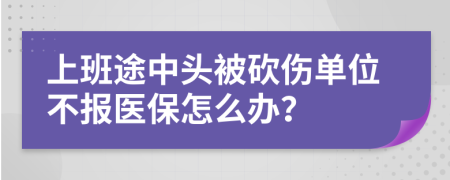 上班途中头被砍伤单位不报医保怎么办？