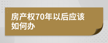 房产权70年以后应该如何办