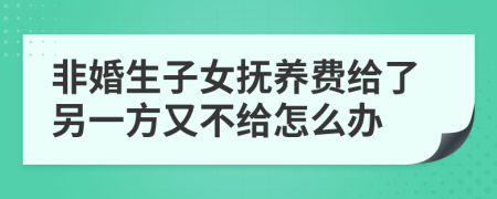 非婚生子女抚养费给了另一方又不给怎么办