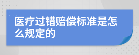 医疗过错赔偿标准是怎么规定的