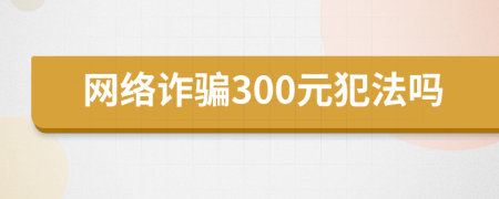 网络诈骗300元犯法吗