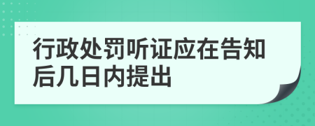 行政处罚听证应在告知后几日内提出