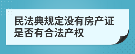 民法典规定没有房产证是否有合法产权