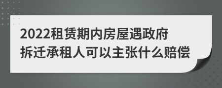 2022租赁期内房屋遇政府拆迁承租人可以主张什么赔偿