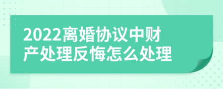 2022离婚协议中财产处理反悔怎么处理