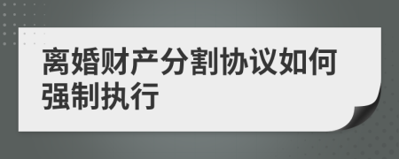 离婚财产分割协议如何强制执行