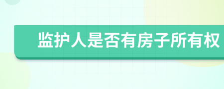 监护人是否有房子所有权