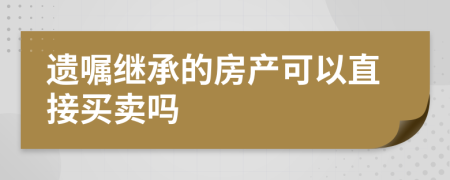 遗嘱继承的房产可以直接买卖吗