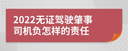 2022无证驾驶肇事司机负怎样的责任