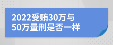 2022受贿30万与50万量刑是否一样