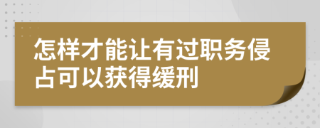 怎样才能让有过职务侵占可以获得缓刑