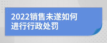 2022销售未遂如何进行行政处罚