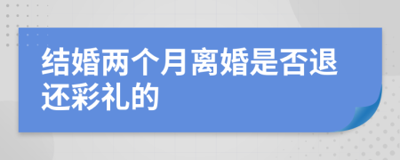 结婚两个月离婚是否退还彩礼的