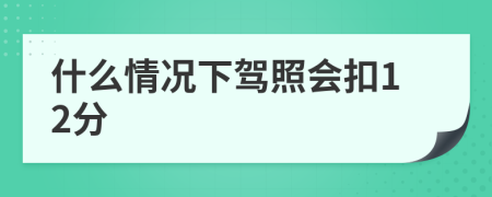 什么情况下驾照会扣12分