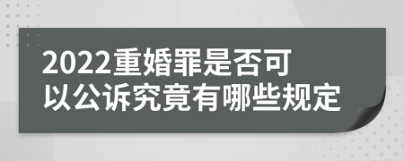 2022重婚罪是否可以公诉究竟有哪些规定