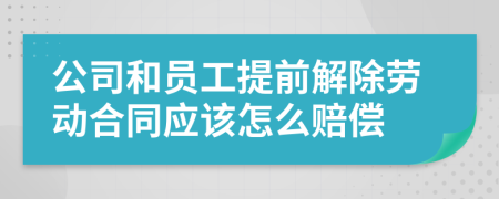 公司和员工提前解除劳动合同应该怎么赔偿