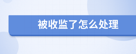 被收监了怎么处理