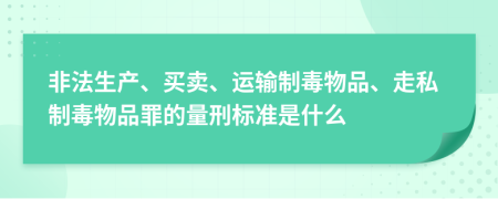 非法生产、买卖、运输制毒物品、走私制毒物品罪的量刑标准是什么