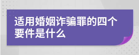 适用婚姻诈骗罪的四个要件是什么