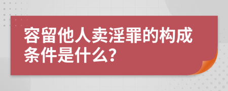 容留他人卖淫罪的构成条件是什么？