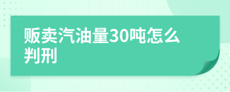 贩卖汽油量30吨怎么判刑