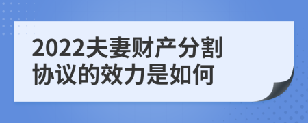 2022夫妻财产分割协议的效力是如何